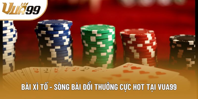Bài Xì Tố - Sòng Bài Đổi Thưởng Cực Hot Tại Nền Tảng Vua99