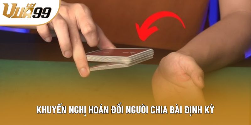 Khuyến nghị hoán đổi người chia bài định kỳ