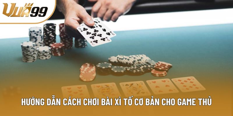 Hướng dẫn cách chơi bài xì tố cơ bản cho game thủ